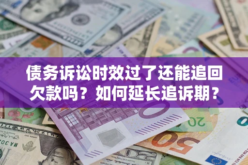 武汉债务诉讼时效过了还能追回欠款吗？如何延长追诉期？