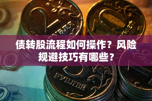 武汉债转股流程如何操作？风险规避技巧有哪些？