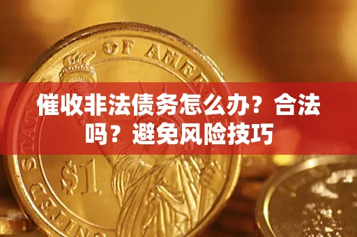 武汉催收非法债务怎么办？合法吗？避免风险技巧