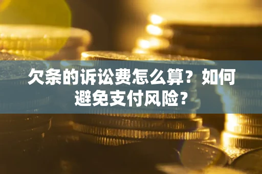 武汉欠条的诉讼费怎么算？如何避免支付风险？