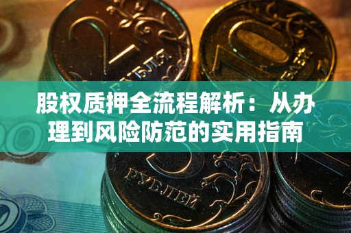 武汉股权质押全流程解析：从办理到风险防范的实用指南