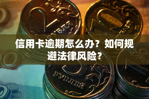 武汉信用卡逾期怎么办？如何规避法律风险？