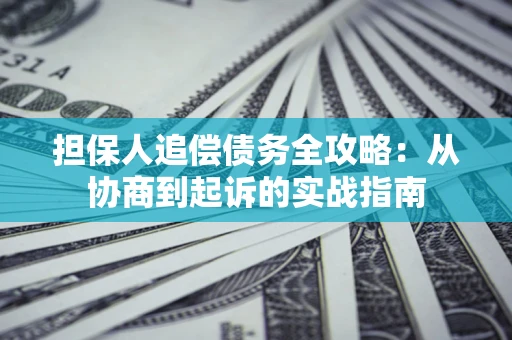武汉担保人追偿债务全攻略：从协商到起诉的实战指南