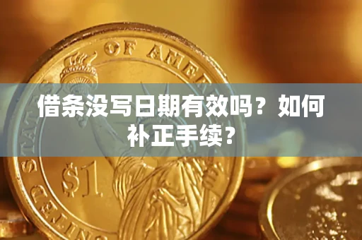 武汉借条没写日期有效吗？如何补正手续？