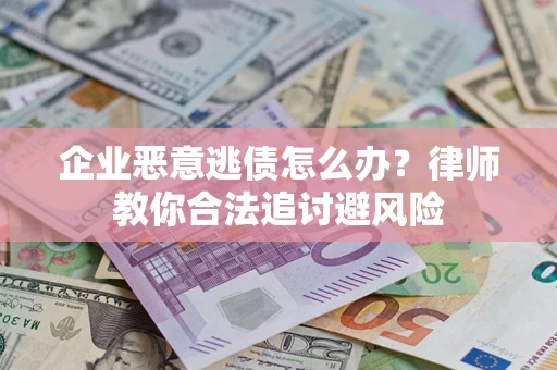 武汉企业恶意逃债怎么办？律师教你合法追讨避风险