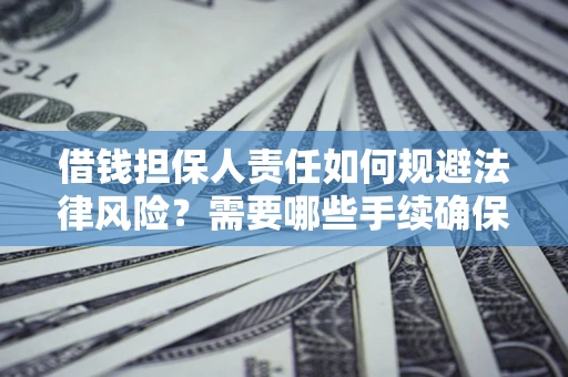 武汉借钱担保人责任如何规避法律风险？需要哪些手续确保安全？
