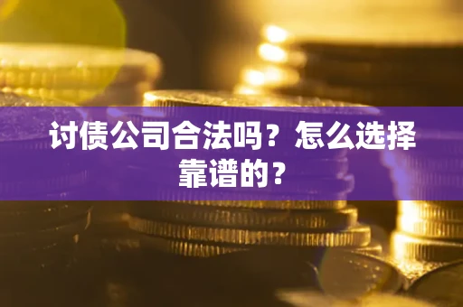 武汉讨债公司合法吗？怎么选择靠谱的？