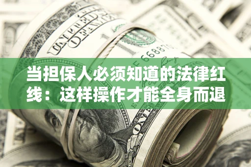 武汉当担保人必须知道的法律红线：这样操作才能全身而退