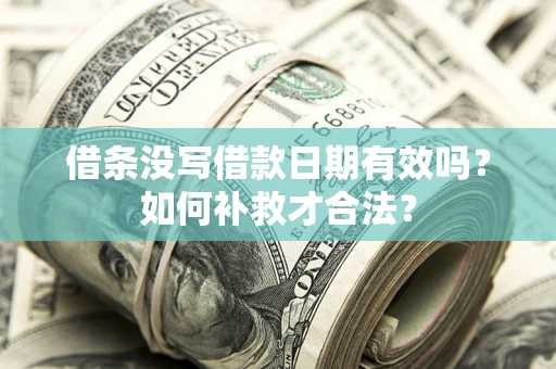 武汉借条没写借款日期有效吗？如何补救才合法？