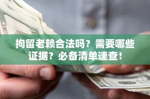武汉拘留老赖合法吗？需要哪些证据？必备清单速查！