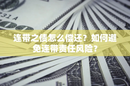 武汉连带之债怎么偿还？如何避免连带责任风险？