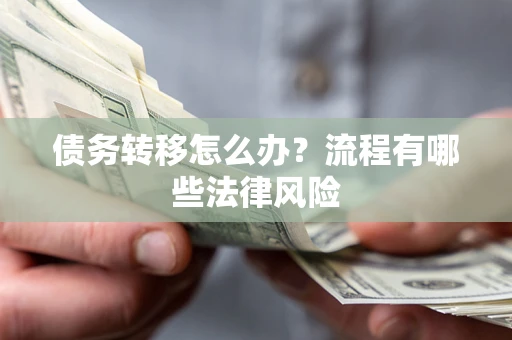 武汉债务转移怎么办？流程有哪些法律风险