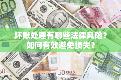 武汉坏账处理有哪些法律风险？如何有效避免损失？