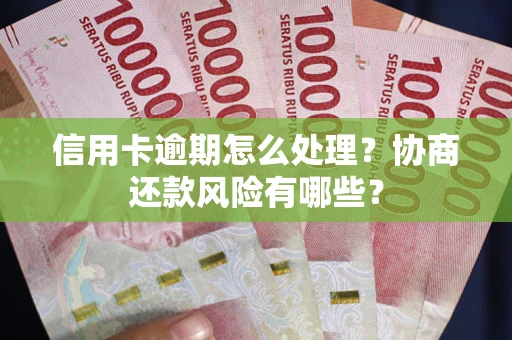 武汉信用卡逾期怎么处理？协商还款风险有哪些？